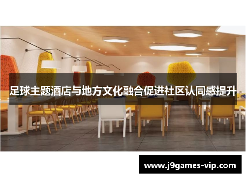 足球主题酒店与地方文化融合促进社区认同感提升
