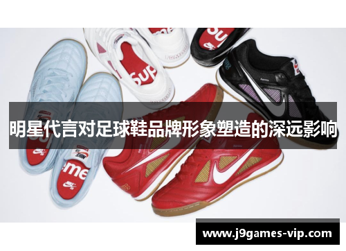 明星代言对足球鞋品牌形象塑造的深远影响